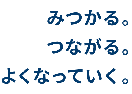 みつかる。つながる。よくなっていく。