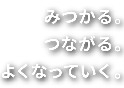 みつかる。つながる。よくなっていく。